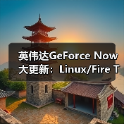 英伟达GeForce Now大更新：Linux/Fire TV原生支持