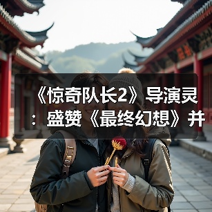 《惊奇队长2》导演灵:盛赞《最终幻想》并汲取其精华(图3) 《惊奇队长2》导演灵:盛赞《最终幻想》并汲取其精华(图3)