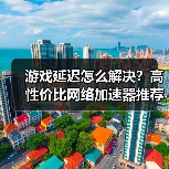 游戏延迟怎么解决?高性价比网络加速器推荐(图4) 游戏延迟怎么解决?高性价比网络加速器推荐(图4)