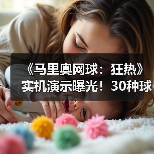 《马里奥网球：狂热》实机演示曝光！30种球拍打造独特对打体验（图2）
