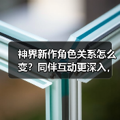 神界新作角色关系怎么变？同伴互动更深入，恋爱节奏更含蓄（图2）