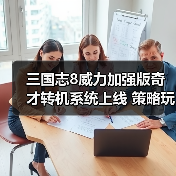 三国志8威力加强版奇才转机系统上线 策略玩法全面升级（图3）