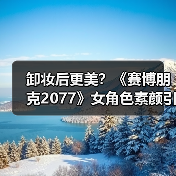 卸妆后更美？《赛博朋克2077》女角色素颜引发玩家热议（图4）