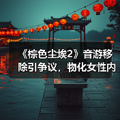 《棕色尘埃2》音游移除引争议，物化女性内容遭全面审查？（图2）