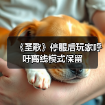 《圣歌》停服后玩家呼吁离线模式保留（图3）
