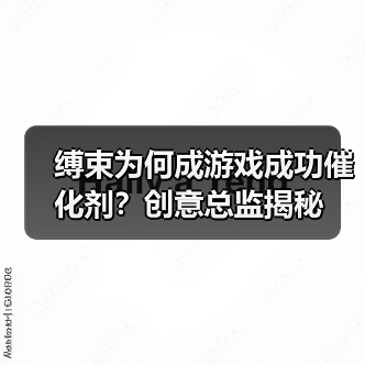 缚束为何成游戏成功催化剂？创意总监揭秘（图4）