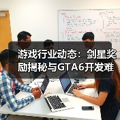 游戏行业动态：剑星奖励揭秘与GTA6开发难题（图2）