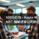 500万红包+Apple Watch!揭秘这家公司的员工福利风暴(图4) 500万红包+Apple Watch!揭秘这家公司的员工福利风暴(图4)