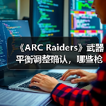 《ARC Raiders》武器平衡调整确认,哪些枪械将被削弱?(图3) 《ARC Raiders》武器平衡调整确认,哪些枪械将被削弱?(图3)