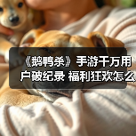 《鹅鸭杀》手游千万用户破纪录 福利狂欢怎么玩?(图3) 《鹅鸭杀》手游千万用户破纪录 福利狂欢怎么玩?(图3)