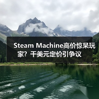 Steam Machine高价惊呆玩家？千美元定价引争议
