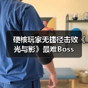 硬核玩家无捷径击败《光与影》最难Boss(图3) 硬核玩家无捷径击败《光与影》最难Boss(图3)