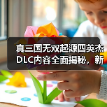 真三国无双起源四英杰DLC内容全面揭秘,新玩法上线(图4) 真三国无双起源四英杰DLC内容全面揭秘,新玩法上线(图4)