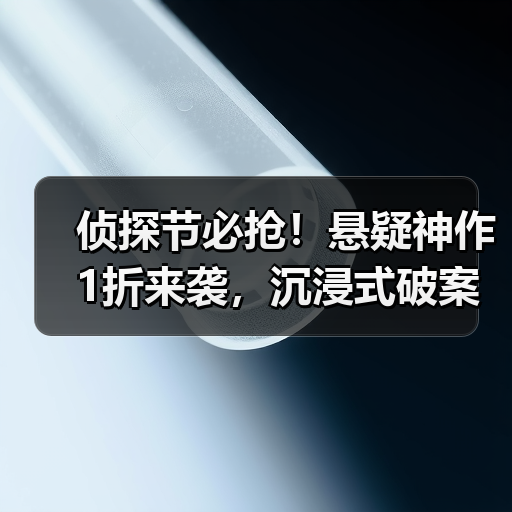 侦探节必抢！悬疑神作1折来袭，沉浸式破案体验限时畅玩