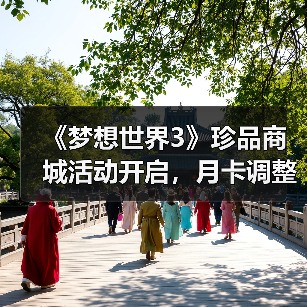 《梦想世界3》珍品商城活动开启,月卡调整引关注(图1) 《梦想世界3》珍品商城活动开启,月卡调整引关注(图1)