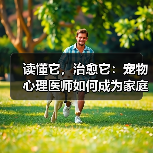 读懂它,治愈它:宠物心理医师如何成为家庭情绪健康的守护者(图1) 读懂它,治愈它:宠物心理医师如何成为家庭情绪健康的守护者(图1)